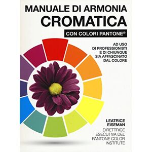 Eiseman, Leatrice Manuale di armonia cromatica con colori Pantone® Eiseman, Leatrice Manuale di armonia cromatica con colori Pantone®