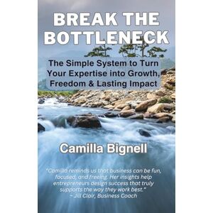 Bignell, Camilla Break the Bottleneck: The Simple System to Turn Your Expertise into Growth, Freedom & Lasting Impact Bignell, Camilla Break the Bottleneck: The Simple System to Turn Your Expertise into Growth, Freedom & Lasting Impact