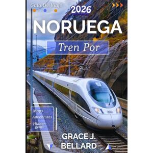 Bellard, Grac Grace J. GUÍA DE VIAJE EN TREN POR NORUEGA 2026: De Oslo al Círculo Polar Ártico: una expedición en tren inolvidable Bellard, Grac Grace J. GUÍA DE VIAJE EN TREN POR NORUEGA 2026: De Oslo al Círculo Polar Ártico: una expedición en tren inolvidable