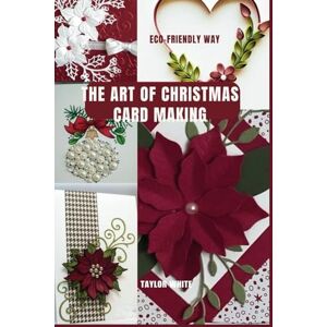 Taylor The Art of Christmas Card Making: A guide to creating personalized, handcrafted Christmas cards, complete with step-by-step tutorials, tips on design, ... A Year-Round Series of Joyful books) Taylor The Art of Christmas Card Making: A guide to creating personalized, handcrafted Christmas cards, complete with step-by-step tutorials, tips on design, ... A Year-Round Series of Joyful books)