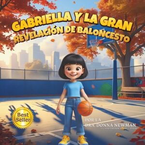 Newman, Dr. Donna GABRIELLA Y LA GRAN REVELACIÓN DE BALONCESTO: ¡Un libro infantil inspirador sobre el valor y la determinación para alcanzar la victoria! La Gran Revelación del Baloncesto Newman, Dr. Donna GABRIELLA Y LA GRAN REVELACIÓN DE BALONCESTO: ¡Un libro infantil inspirador sobre el valor y la determinación para alcanzar la victoria! La Gran Revelación del Baloncesto