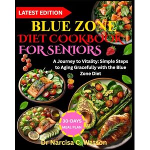 C. Watson, Dr Narcisa BLUE ZONE DIET COOKBOOK FOR SENIORS: A Journey to Vitality: Simple Steps to Aging Gracefully with the Blue Zone Diet C. Watson, Dr Narcisa BLUE ZONE DIET COOKBOOK FOR SENIORS: A Journey to Vitality: Simple Steps to Aging Gracefully with the Blue Zone Diet
