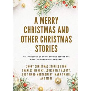Alcott, Louisa May A Merry Christmas and Other Christmas Stories: Short Christmas Stories from Charles Dickens, Louisa May Alcott, Lucy Maud Montgomery, Mark Twain, and more Alcott, Louisa May A Merry Christmas and Other Christmas Stories: Short Christmas Stories from Charles Dickens, Louisa May Alcott, Lucy Maud Montgomery, Mark Twain, and more