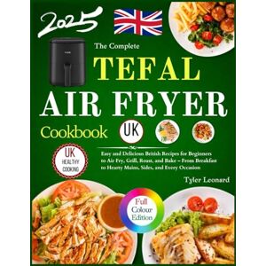 Leonard, Tyler The Complete Tefal Air Fryer Cookbook Uk: Easy and Delicious British Recipes for Beginners to Air Fry, Grill, Roast, and Bake – From Breakfast to Hearty Mains, Sides, and Every Occasion Leonard, Tyler The Complete Tefal Air Fryer Cookbook Uk: Easy and Delicious British Recipes for Beginners to Air Fry, Grill, Roast, and Bake – From Breakfast to Hearty Mains, Sides, and Every Occasion
