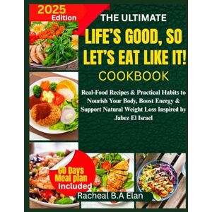 B.A Elan, Racheal THE ULTIMATE LIFE’S GOOD, SO LET’S EAT LIKE IT! COOKBOOK: Real-Food Recipes & Practical Habits to Nourish Your Body, Boost Energy & Support Natural Weight Loss Inspired by Jabez El Israel B.A Elan, Racheal THE ULTIMATE LIFE’S GOOD, SO LET’S EAT LIKE IT! COOKBOOK: Real-Food Recipes & Practical Habits to Nourish Your Body, Boost Energy & Support Natural Weight Loss Inspired by Jabez El Israel