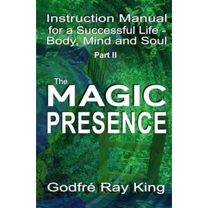 King, Godfré Ray Instruction manual for a successful life body, mind and soul Part II: The Magic Presence King, Godfré Ray Instruction manual for a successful life body, mind and soul Part II: The Magic Presence