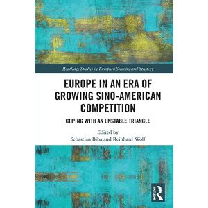Europe in an Era of Growing Sino-American Competition: Coping with an Unstable Triangle (Routledge Studies in European Security and Strategy) Europe in an Era of Growing Sino-American Competition: Coping with an Unstable Triangle (Routledge Studies in European Security and Strategy)