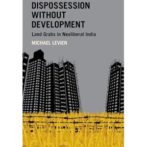Levien, Michael Dispossession without Development: Land Grabs in Neoliberal India (Modern South Asia) Levien, Michael Dispossession without Development: Land Grabs in Neoliberal India (Modern South Asia)