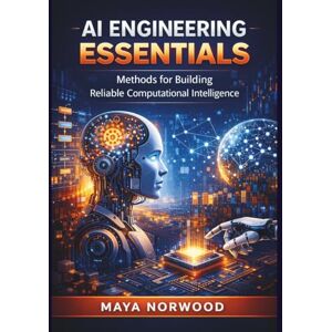 Norwood, Maya AI Engineering Essentials: Methods for Building Reliable Computational Intelligence (The Professional Tech Skill Stack Series) Norwood, Maya AI Engineering Essentials: Methods for Building Reliable Computational Intelligence (The Professional Tech Skill Stack Series)