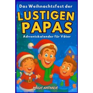 NATHALIE, MAGIC Das Weihnachtsfest der Lustigen Papas – Adventskalender für Väter: Jeden Tag eine neue, urkomische Papa-Witze zum Teilen mit den Kindern! Das perfekte Buch für alle Spaßvögel! NATHALIE, MAGIC Das Weihnachtsfest der Lustigen Papas – Adventskalender für Väter: Jeden Tag eine neue, urkomische Papa-Witze zum Teilen mit den Kindern! Das perfekte Buch für alle Spaßvögel!