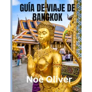 Oliver, Noé GUÍA DE VIAJE DE BANGKOK 2025: Alojamiento, gastronomía y formas inmersivas de experimentar el alma de Tailandia Oliver, Noé GUÍA DE VIAJE DE BANGKOK 2025: Alojamiento, gastronomía y formas inmersivas de experimentar el alma de Tailandia