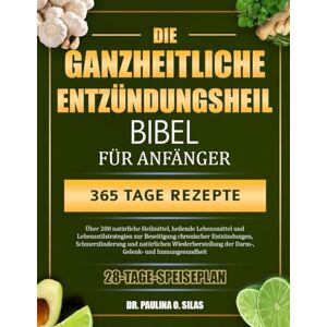 O. SILAS, DR. PAULINA DIE GANZHEITLICHE ENTZÜNDUNGSHEILBIBEL FÜR ANFÄNGER: Über 200 natürliche Heilmittel, heilende Lebensmittel und Lebensstilstrategien zur Beseitigung ... der Darm-, Gelenk- und Immunge O. SILAS, DR. PAULINA DIE GANZHEITLICHE ENTZÜNDUNGSHEILBIBEL FÜR ANFÄNGER: Über 200 natürliche Heilmittel, heilende Lebensmittel und Lebensstilstrategien zur Beseitigung ... der Darm-, Gelenk- und Immunge