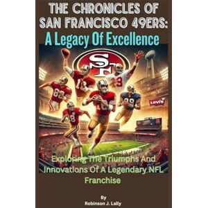 Robinson The Chronicles Of San Francisco 49ers: A Legacy Of Excellence: Exploring The Triumphs And Innovations Of A Legendary NFL Franchise Robinson The Chronicles Of San Francisco 49ers: A Legacy Of Excellence: Exploring The Triumphs And Innovations Of A Legendary NFL Franchise
