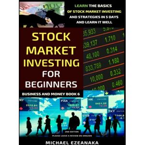 Ezeanaka, Michael Stock Market Investing For Beginners (2nd Edition): Learn The Basics Of Stock Market Investing And Strategies In 5 Days And Learn It Well (Business And Money Series) Ezeanaka, Michael Stock Market Investing For Beginners (2nd Edition): Learn The Basics Of Stock Market Investing And Strategies In 5 Days And Learn It Well (Business And Money Series)