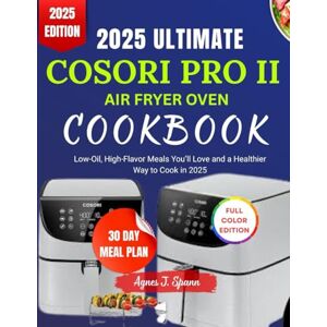 Spann, Agnes J. 2025 ULTIMATE COSORI PRO II AIR FRYER OVEN COOKBOOK: Low-Oil, High-Flavor Meals You’ll Love and a Healthier Way to Cook in 2025 Spann, Agnes J. 2025 ULTIMATE COSORI PRO II AIR FRYER OVEN COOKBOOK: Low-Oil, High-Flavor Meals You’ll Love and a Healthier Way to Cook in 2025