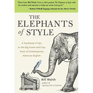 Walsh, Bill The Elephants of Style: A Trunkload of Tips on the Big Issues and Gray Areas of Contemporary American English (NTC SELF-HELP) Walsh, Bill The Elephants of Style: A Trunkload of Tips on the Big Issues and Gray Areas of Contemporary American English (NTC SELF-HELP)