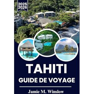 M. Winslow, Jamie TAHITI GUIDE DE VOYAGE 2025-2026: Découvrez le paradis : le guide ultime pour explorer les îles, la culture et les trésors cachés de Tahiti M. Winslow, Jamie TAHITI GUIDE DE VOYAGE 2025-2026: Découvrez le paradis : le guide ultime pour explorer les îles, la culture et les trésors cachés de Tahiti