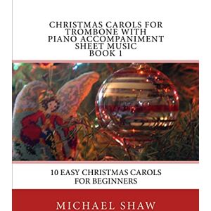 Shaw, Michael Christmas Carols For Trombone With Piano Accompaniment Sheet Music Book 1: 10 Easy Christmas Carols For Beginners: Volume 1 Shaw, Michael Christmas Carols For Trombone With Piano Accompaniment Sheet Music Book 1: 10 Easy Christmas Carols For Beginners: Volume 1