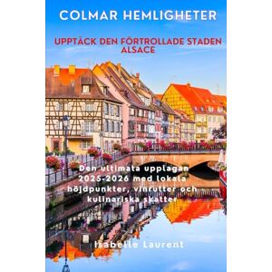 Laurent, Isabelle Colmar hemligheter Upptäck den förtrollade staden Alsace: Den ultimata upplagan 2025-2026 med lokala höjdpunkter, vinrutter och kulinariska skatter Laurent, Isabelle Colmar hemligheter Upptäck den förtrollade staden Alsace: Den ultimata upplagan 2025-2026 med lokala höjdpunkter, vinrutter och kulinariska skatter