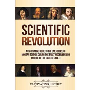 History, Captivating Scientific Revolution: A Captivating Guide to the Emergence of Modern Science During the Early Modern Period and the Life of Galileo Galilei (Periods in History) History, Captivating Scientific Revolution: A Captivating Guide to the Emergence of Modern Science During the Early Modern Period and the Life of Galileo Galilei (Periods in History)