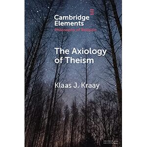 Cambridge University Press The Axiology of Theism (Elements in the Philosophy of Religion) Cambridge University Press The Axiology of Theism (Elements in the Philosophy of Religion)