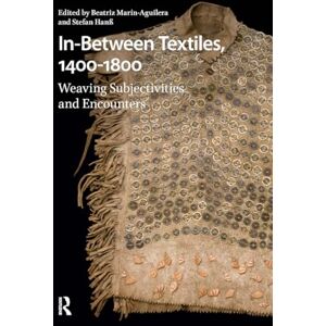 In-Between Textiles, 1400-1800: Weaving Subjectivities and Encounters (Visual and Material Culture, 1300-1700) In-Between Textiles, 1400-1800: Weaving Subjectivities and Encounters (Visual and Material Culture, 1300-1700)