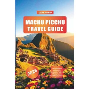 RIVERA, DANE MACHU PICCHU Travel Guide 2026: Peru Highlights with Cusco, Urubamba Valley, Ollantaytambo, and Hiking Trails RIVERA, DANE MACHU PICCHU Travel Guide 2026: Peru Highlights with Cusco, Urubamba Valley, Ollantaytambo, and Hiking Trails