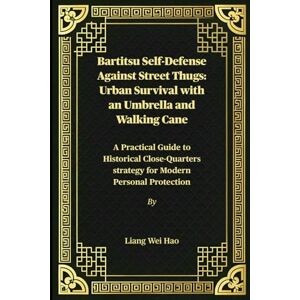 Hao, Liang Wei Bartitsu Self-Defense Against Street Thugs: Urban Survival with an Umbrella and Walking Cane: A Practical Guide to Historical Close-Quarters strategy for Modern Personal Protection Hao, Liang Wei Bartitsu Self-Defense Against Street Thugs: Urban Survival with an Umbrella and Walking Cane: A Practical Guide to Historical Close-Quarters strategy for Modern Personal Protection