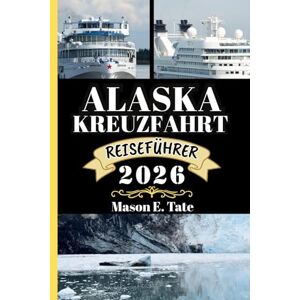 Tate, Mason E. ALASKA KREUZFAHRT REISEFÜHRER 2026: Ihr Reisebegleiter zum Erkunden und Genießen der Attraktionen dieses sehenswerten Reiseziels. (Epische Reisen – Reiseführer-Serie) Tate, Mason E. ALASKA KREUZFAHRT REISEFÜHRER 2026: Ihr Reisebegleiter zum Erkunden und Genießen der Attraktionen dieses sehenswerten Reiseziels. (Epische Reisen – Reiseführer-Serie)