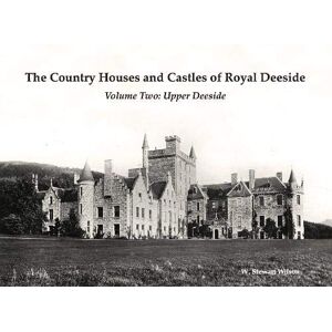 Wilson The Country Houses and Castles of Royal Deeside: Volume Two: Upper Deeside Wilson The Country Houses and Castles of Royal Deeside: Volume Two: Upper Deeside
