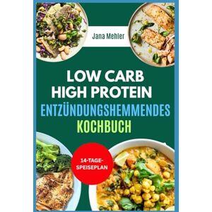 Mehler, Jana Low Carb High Protein Entzündungshemmendes Kochbuch: Schnelle, köstliche, glutenfreie und ballaststoffreiche Diätrezepte gegen Entzündungen und zur Gewichtsabnahme Mehler, Jana Low Carb High Protein Entzündungshemmendes Kochbuch: Schnelle, köstliche, glutenfreie und ballaststoffreiche Diätrezepte gegen Entzündungen und zur Gewichtsabnahme