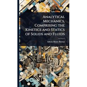 Barton, Edwin Henry Analytical Mechanics, Comprising the Kinetics and Statics of Solids and Fluids Barton, Edwin Henry Analytical Mechanics, Comprising the Kinetics and Statics of Solids and Fluids