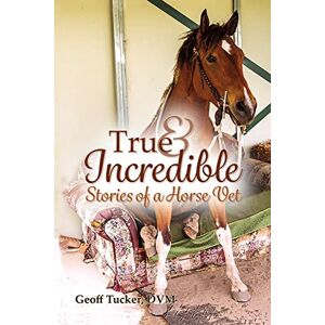 Tucker, Geoff True and Incredible Stories of a Horse Vet Tucker, Geoff True and Incredible Stories of a Horse Vet