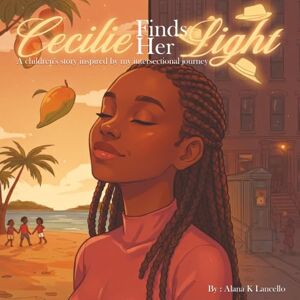 K Lancello, Alana Cecilie Finds her light: A children's story inspired by my intersectional journey K Lancello, Alana Cecilie Finds her light: A children's story inspired by my intersectional journey