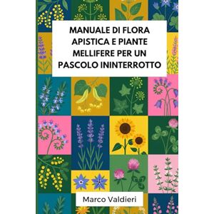 Valdieri, Marco Manuale di flora apistica e piante mellifere per un pascolo ininterrotto: Strategie botaniche pratiche per garantire fioriture scalari tutto l’anno e vincere la sfida della siccità Valdieri, Marco Manuale di flora apistica e piante mellifere per un pascolo ininterrotto: Strategie botaniche pratiche per garantire fioriture scalari tutto l’anno e vincere la sfida della siccità