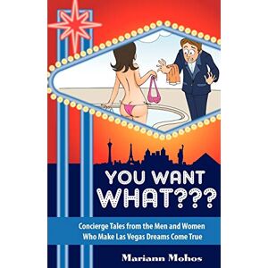 Mohos, Mariann You Want WHAT Concierge Tales from the Men and Women who Make Las Vegas Dreams Come True Mohos, Mariann You Want WHAT Concierge Tales from the Men and Women who Make Las Vegas Dreams Come True