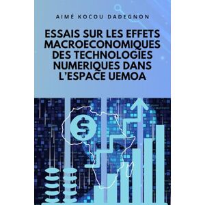 DADEGNON, Aimé Kocou ESSAIS SUR LES EFFETS MACROECONOMIQUES DES TECHNOLOGIES NUMERIQUES DANS L’ESPACE UEMOA DADEGNON, Aimé Kocou ESSAIS SUR LES EFFETS MACROECONOMIQUES DES TECHNOLOGIES NUMERIQUES DANS L’ESPACE UEMOA