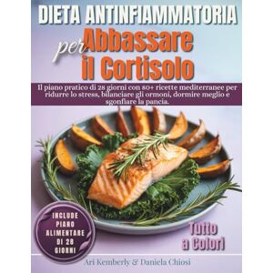 Kemberly, Ari Dieta Antinfiammatoria per Abbassare il Cortisolo: Il Piano Pratico di 28 Giorni con 80+ Ricette Mediterranee per Ridurre lo Stress, Bilanciare gli Ormoni, Dormire Meglio e Sgonfiare la Pancia Kemberly, Ari Dieta Antinfiammatoria per Abbassare il Cortisolo: Il Piano Pratico di 28 Giorni con 80+ Ricette Mediterranee per Ridurre lo Stress, Bilanciare gli Ormoni, Dormire Meglio e Sgonfiare la Pancia