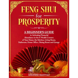 Nightvale, Seraphine Feng Shui for Prosperity: A Beginner’s Guide to Activating Financial Abundance in the 6 Wealth Corners of Your Home, the Kitchen, Living Room, Bathroom, Home Office, Dining Room and Garage Nightvale, Seraphine Feng Shui for Prosperity: A Beginner’s Guide to Activating Financial Abundance in the 6 Wealth Corners of Your Home, the Kitchen, Living Room, Bathroom, Home Office, Dining Room and Garage