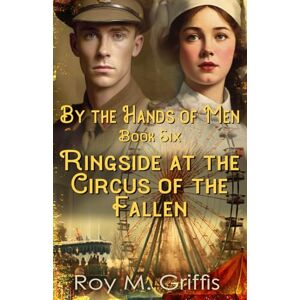Griffis, Roy M. By the Hands of Men, Book Six: Ringside at the Circus of the Fallen: 6 Griffis, Roy M. By the Hands of Men, Book Six: Ringside at the Circus of the Fallen: 6