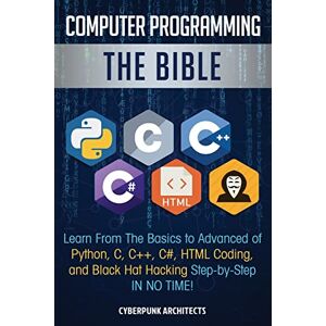 Architects, CyberPunk Computer Programming: The Bible: Learn From The Basics to Advanced of Python, C, C++, C#, HTML Coding, and Black Hat Hacking Step-by-Step IN NO TIME! Architects, CyberPunk Computer Programming: The Bible: Learn From The Basics to Advanced of Python, C, C++, C#, HTML Coding, and Black Hat Hacking Step-by-Step IN NO TIME!