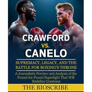 BioScribe, The CRAWFORD VS. CANELO: SUPREMACY, LEGACY, AND THE BATTLE FOR BOXING’S THRONE: A Journalistic Preview and Analysis of the Pound-for-Pound Superfight That Will Redefine Greatness BioScribe, The CRAWFORD VS. CANELO: SUPREMACY, LEGACY, AND THE BATTLE FOR BOXING’S THRONE: A Journalistic Preview and Analysis of the Pound-for-Pound Superfight That Will Redefine Greatness