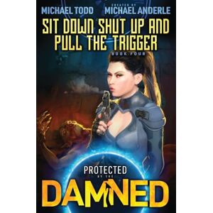Todd, Michael Sit Down Shut Up and Pull The Trigger: Protected by the Damned Book 4 Todd, Michael Sit Down Shut Up and Pull The Trigger: Protected by the Damned Book 4