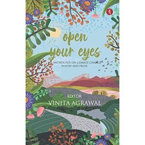 Agrawal, Ed. Vinita Open Your Eyes: an anthology on climate change: poetry and prose Agrawal, Ed. Vinita Open Your Eyes: an anthology on climate change: poetry and prose
