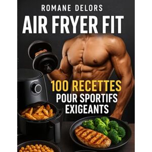 Delors, Romane Air Fryer Fit 100 recettes pour sportifs exigeants: Des recettes à la friteuse à air chaud équilibrés rapides diététiques et bon marché Delors, Romane Air Fryer Fit 100 recettes pour sportifs exigeants: Des recettes à la friteuse à air chaud équilibrés rapides diététiques et bon marché