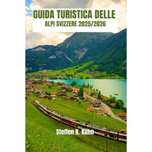 Kühn, Steffen K. GUIDA TURISTICA DELLE ALPI SVIZZERE 2025/2026: Guida escursionistica in Svizzera, Percorsi di montagna, Villaggi nascosti, Avventure alpine da esperti, Itinerari e tesori nascosti Kühn, Steffen K. GUIDA TURISTICA DELLE ALPI SVIZZERE 2025/2026: Guida escursionistica in Svizzera, Percorsi di montagna, Villaggi nascosti, Avventure alpine da esperti, Itinerari e tesori nascosti