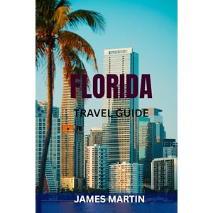 MARTIN, JAMES FLORIDA TRAVEL GUIDE: Top Attractions, Beaches, Theme Parks, Road Trips & Perfect Itineraries — Local Tips, Maps & Must-See Hidden Gems MARTIN, JAMES FLORIDA TRAVEL GUIDE: Top Attractions, Beaches, Theme Parks, Road Trips & Perfect Itineraries — Local Tips, Maps & Must-See Hidden Gems