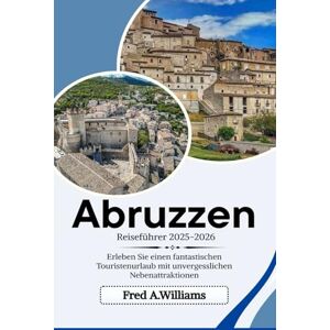 Williams, Fred A. Abruzzen Reiseführer 2025-2026: Erleben Sie einen fantastischen Touristenurlaub mit unvergesslichen Nebenattraktionen Williams, Fred A. Abruzzen Reiseführer 2025-2026: Erleben Sie einen fantastischen Touristenurlaub mit unvergesslichen Nebenattraktionen