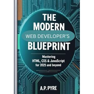 Pyre, A.P The Modern Web Developer’s Blueprint (2025 Edition): Master HTML, CSS, and JavaScript to Design Fast, Responsive, and Professional Websites from the Ground Up Pyre, A.P The Modern Web Developer’s Blueprint (2025 Edition): Master HTML, CSS, and JavaScript to Design Fast, Responsive, and Professional Websites from the Ground Up
