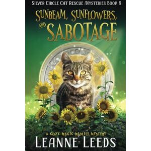 Leeds, Leanne Sunbeam, Sunflowers, and Sabotage: A Cozy Magic Midlife Mystery: 8 (Silver Circle Cat Rescue Mysteries) Leeds, Leanne Sunbeam, Sunflowers, and Sabotage: A Cozy Magic Midlife Mystery: 8 (Silver Circle Cat Rescue Mysteries)